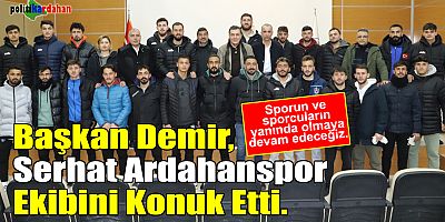 Başkan Demir, Serhat Ardahanspor ekibini konuk etti!