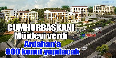 Cumhurbaşkanı Müjdeyi verdi: Ardahan’a 800 konut!
