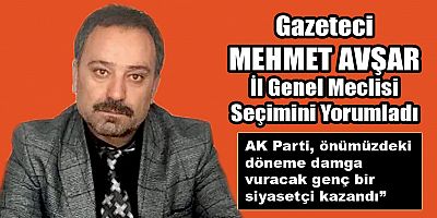 Gazeteci Mehmet Avşar İl Genel Meclisi seçimini yorumladı