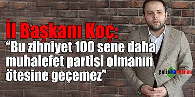İl Başkanı Koç: “Bu zihniyet 100 sene daha muhalefet partisi olmanın ötesine geçemez”
