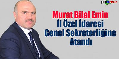 Murat Bilal Emin, İl Özel İdaresi Genel Sekreteri olarak atandı