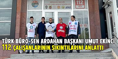 Türk Büro-Sen Ardahan Şube Başkanı Umut Ekinci, 112 çalışanlarının sıkıntılarını anlattı