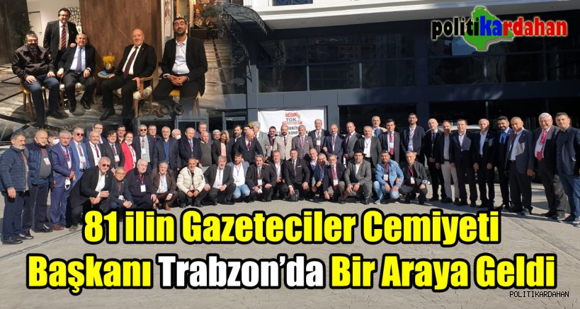 81 ilin gazeteciler cemiyeti başkanı Trabzon’da bir araya geldi 