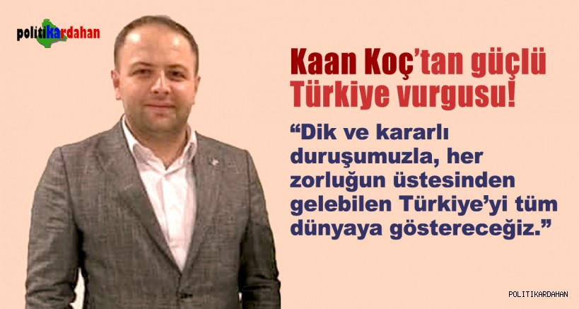 AK Parti İl Başkanı Kaan Koç’tan güçlü Türkiye vurgusu!
