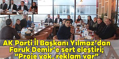 AK Parti İl Başkanı Yılmaz’dan Faruk Demir’e sert eleştiri; “Proje yok, reklam var”