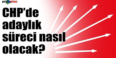 CHP’de adaylık süreci nasıl olacak?