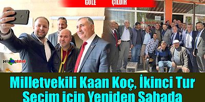 Milletvekili Kaan Koç, ikinci tur seçim için yeniden sahada!
