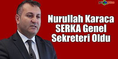 Nurullah Karaca SERKA Genel Sekreterliğine atandı!