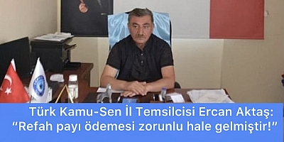 Türk Kamu-Sen İl Temsilcisi Aktaş: Refah payı ödemesi zorunlu hale gelmiştir!