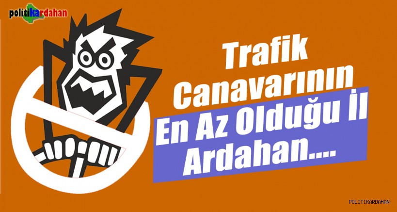 Trafik canavarının en az olduğu il Ardahan…